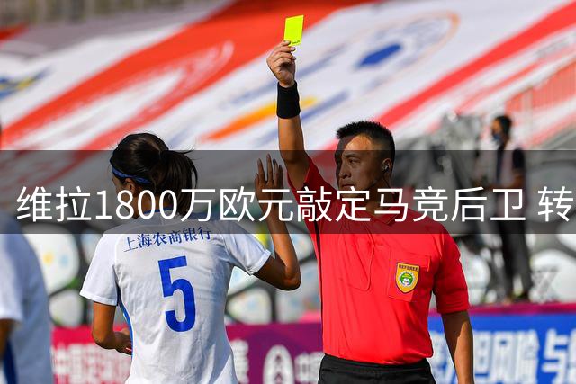 维拉1800万欧元敲定马竞后卫 转会只待球员最终确认