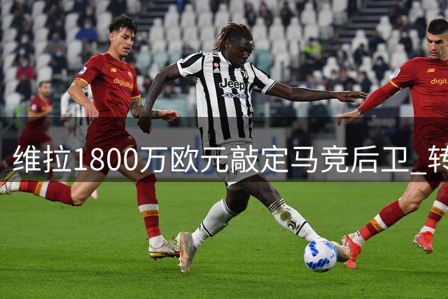 维拉1800万欧元敲定马竞后卫 转会只待球员最终确认