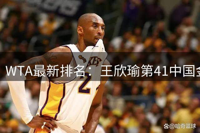 WTA最新排名：王欣瑜第41中国金花头名 郑钦文第125